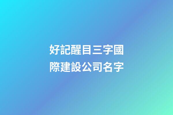 好記醒目三字國際建設公司名字-第1張-公司起名-玄機派