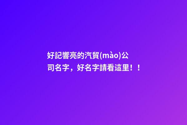 好記響亮的汽貿(mào)公司名字，好名字請看這里！！-第1張-公司起名-玄機(jī)派