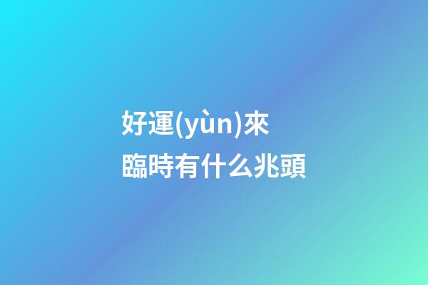 好運(yùn)來臨時有什么兆頭