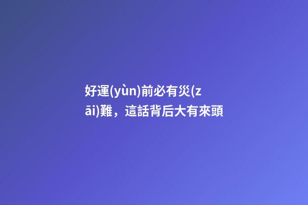 好運(yùn)前必有災(zāi)難，這話背后大有來頭