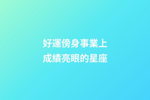 好運傍身事業上成績亮眼的星座-第1張-星座運勢-玄機派