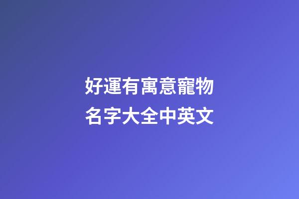 好運有寓意寵物名字大全中英文