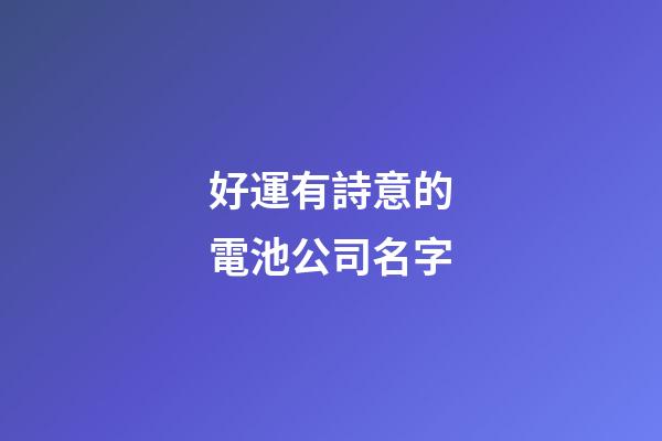 好運有詩意的電池公司名字-第1張-公司起名-玄機派