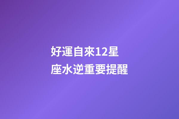 好運自來12星座水逆重要提醒-第1張-星座運勢-玄機派