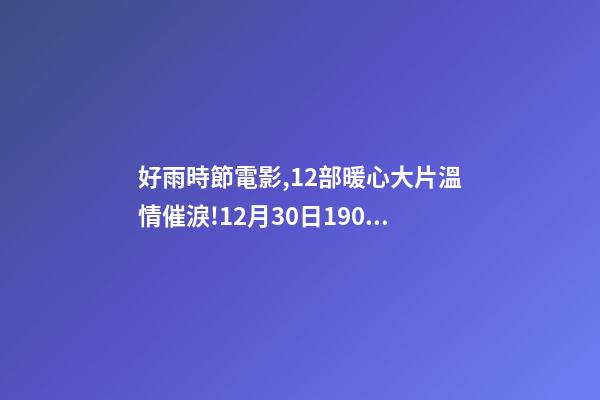 好雨時節電影,12部暖心大片溫情催淚!12月30日1905APP佳作連播-第1張-觀點-玄機派