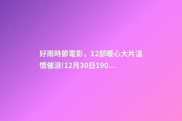 好雨時節電影，12部暖心大片溫情催淚!12月30日1905APP佳作連播-第1張-觀點-玄機派