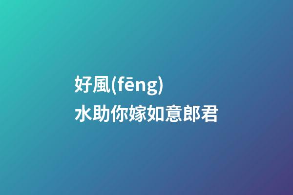 好風(fēng)水助你嫁如意郎君