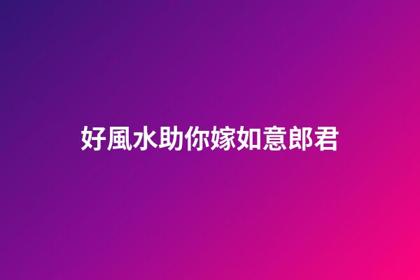 好風水助你嫁如意郎君