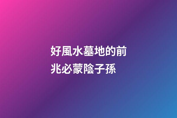 好風水墓地的前兆必蒙陰子孫