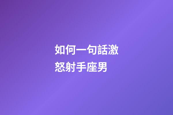 如何一句話激怒射手座男-第1張-星座運勢-玄機派