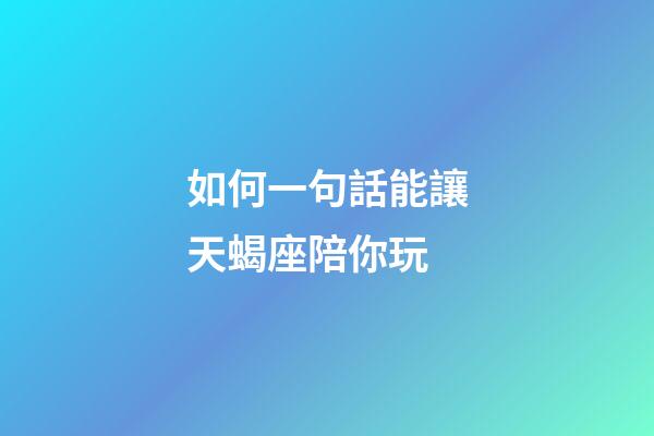 如何一句話能讓天蝎座陪你玩-第1張-星座運勢-玄機派