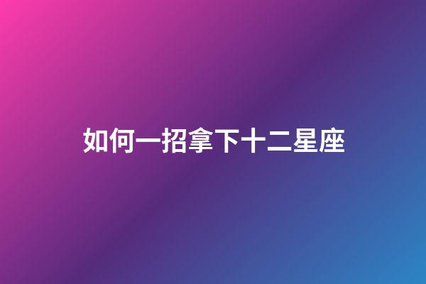 如何一招拿下十二星座-第1張-星座運勢-玄機派