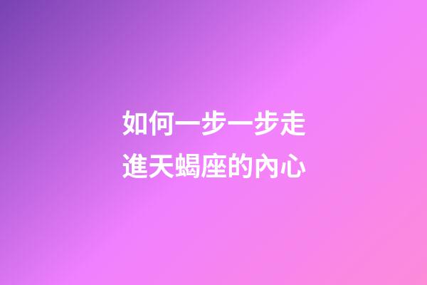 如何一步一步走進天蝎座的內心-第1張-星座運勢-玄機派