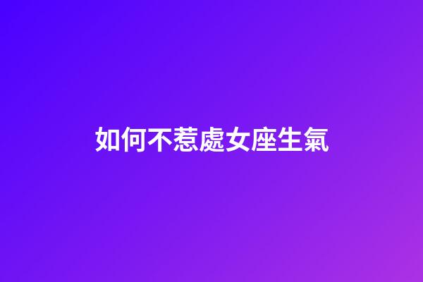 如何不惹處女座生氣-第1張-星座運勢-玄機派