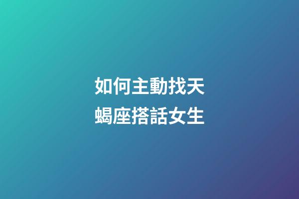 如何主動找天蝎座搭話女生-第1張-星座運勢-玄機派