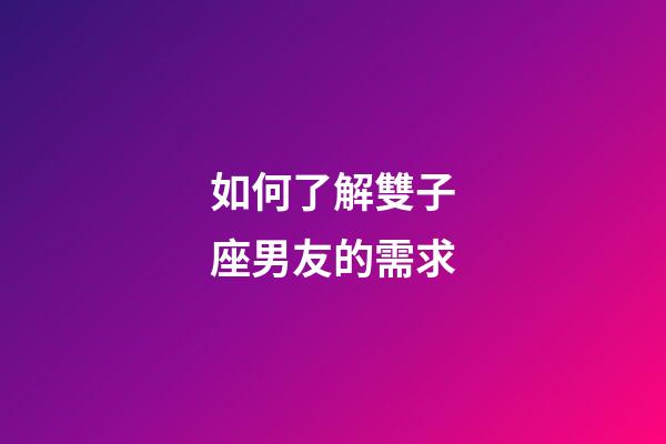 如何了解雙子座男友的需求-第1張-星座運勢-玄機派