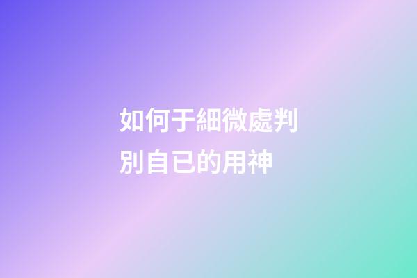 如何于細微處判別自已的用神