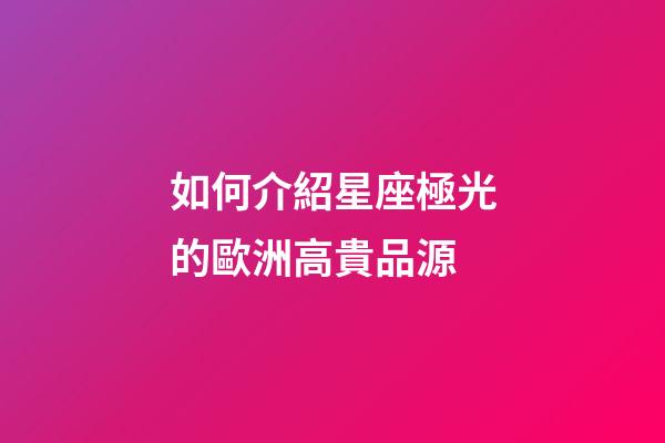 如何介紹星座極光的歐洲高貴品源