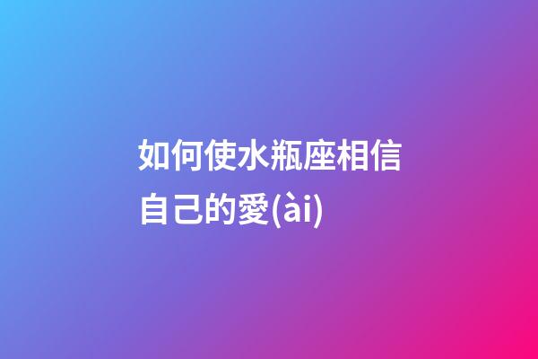 如何使水瓶座相信自己的愛(ài)-第1張-星座運(yùn)勢(shì)-玄機(jī)派