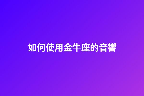 如何使用金牛座的音響