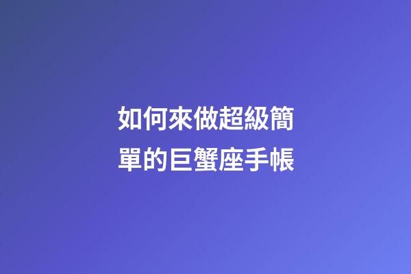 如何來做超級簡單的巨蟹座手帳-第1張-星座運勢-玄機派