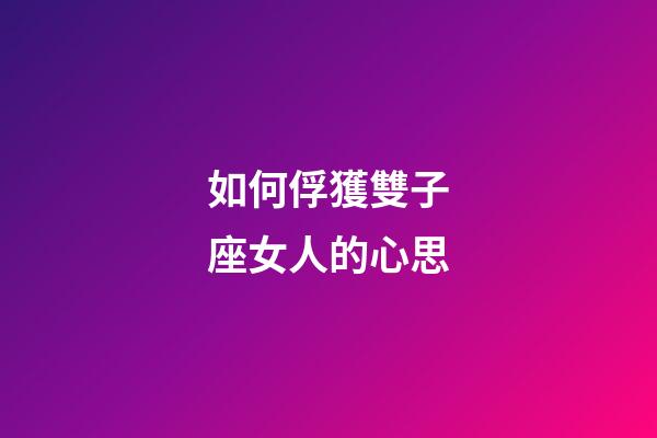 如何俘獲雙子座女人的心思-第1張-星座運勢-玄機派