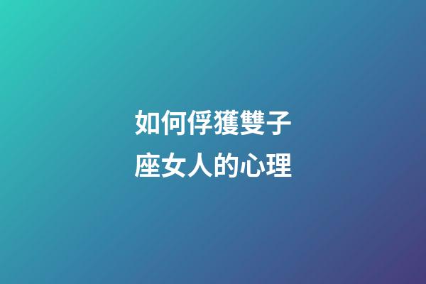 如何俘獲雙子座女人的心理-第1張-星座運勢-玄機派