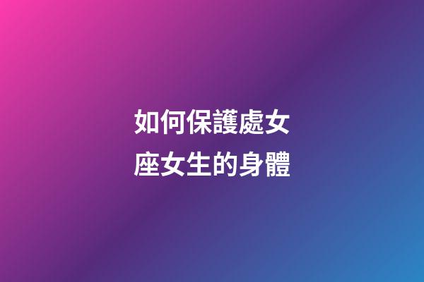 如何保護處女座女生的身體-第1張-星座運勢-玄機派