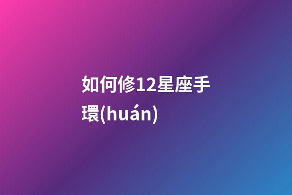 如何修12星座手環(huán)-第1張-星座運勢-玄機派