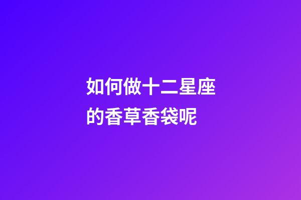如何做十二星座的香草香袋呢-第1張-星座運勢-玄機派