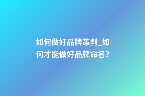 如何做好品牌策劃_如何才能做好品牌命名？-第1張-商標起名-玄機派