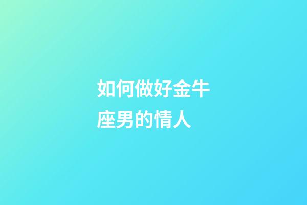 如何做好金牛座男的情人-第1張-星座運勢-玄機派