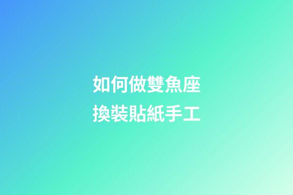 如何做雙魚座換裝貼紙手工-第1張-星座運勢-玄機派