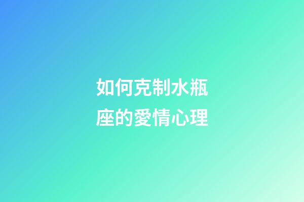 如何克制水瓶座的愛情心理-第1張-星座運勢-玄機派