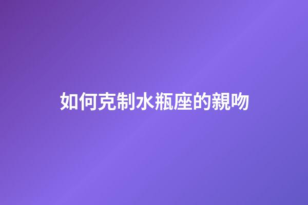 如何克制水瓶座的親吻-第1張-星座運勢-玄機派