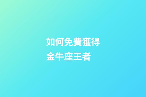 如何免費獲得金牛座王者