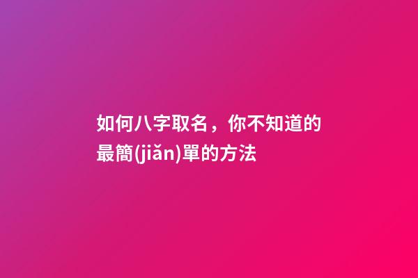 如何八字取名，你不知道的最簡(jiǎn)單的方法