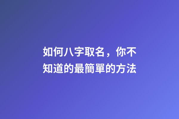 如何八字取名，你不知道的最簡單的方法