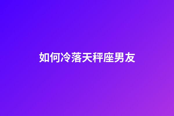 如何冷落天秤座男友-第1張-星座運勢-玄機派
