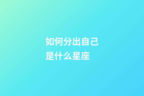 如何分出自己是什么星座-第1張-星座運(yùn)勢-玄機(jī)派