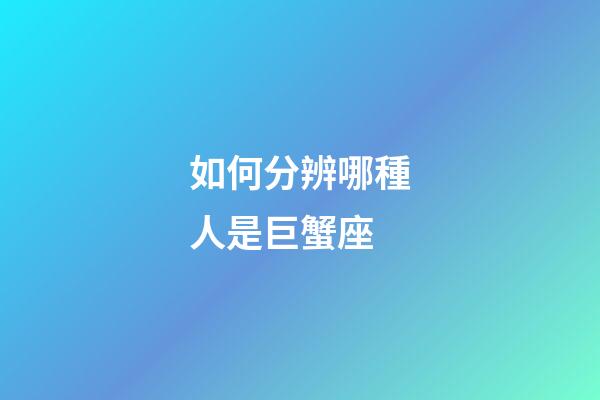 如何分辨哪種人是巨蟹座-第1張-星座運(yùn)勢(shì)-玄機(jī)派