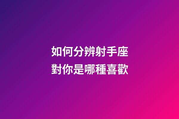 如何分辨射手座對你是哪種喜歡-第1張-星座運勢-玄機派