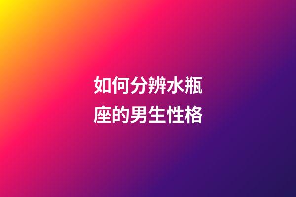 如何分辨水瓶座的男生性格-第1張-星座運勢-玄機派