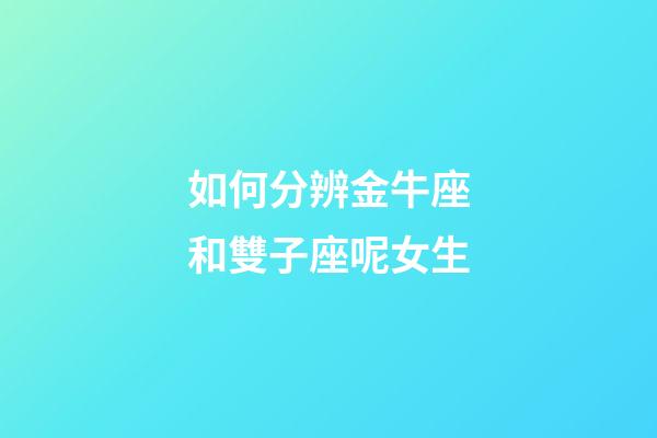 如何分辨金牛座和雙子座呢女生-第1張-星座運勢-玄機派