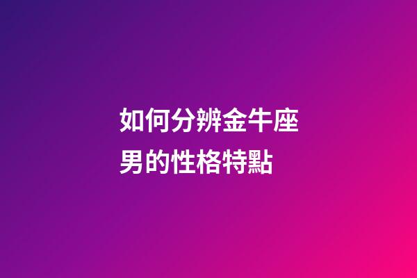 如何分辨金牛座男的性格特點-第1張-星座運勢-玄機派