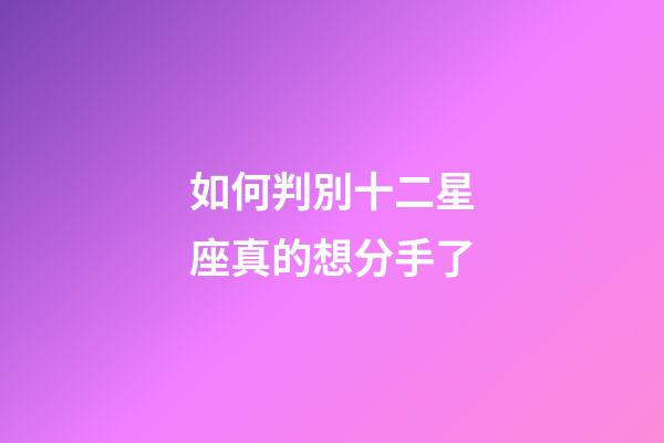 如何判別十二星座真的想分手了-第1張-星座運勢-玄機派