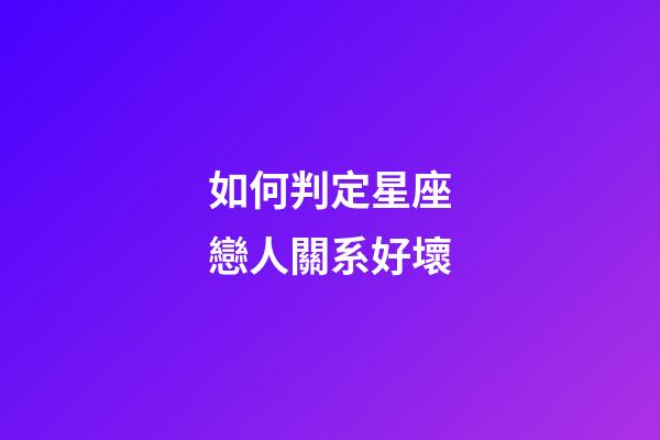 如何判定星座戀人關系好壞-第1張-星座運勢-玄機派
