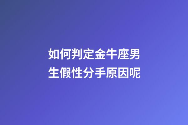 如何判定金牛座男生假性分手原因呢-第1張-星座運勢-玄機派