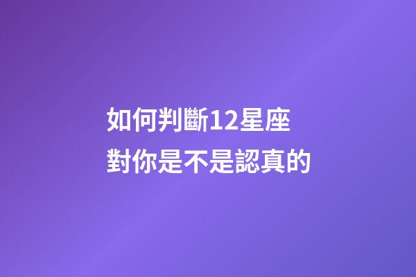 如何判斷12星座對你是不是認真的-第1張-星座運勢-玄機派