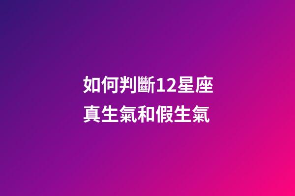 如何判斷12星座真生氣和假生氣-第1張-星座運勢-玄機派